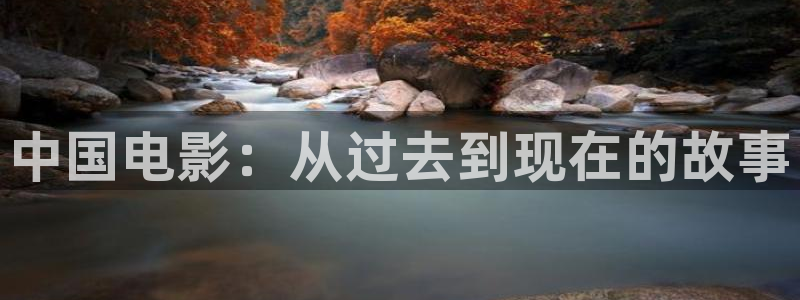 樱桃视频app观看：中国电影：从过去到现在的故事